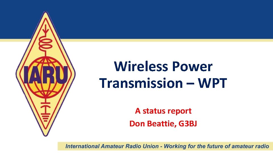 Wireless Power Transmission – WPT A status report Don Beattie, G 3 BJ 