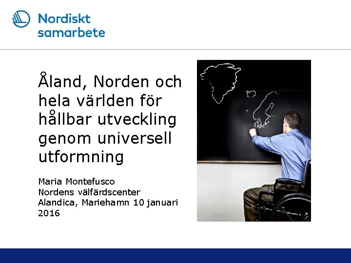 Åland, Norden och hela världen för hållbar utveckling genom universell utformning Maria Montefusco Nordens