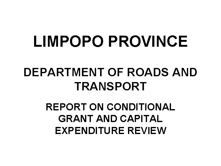 LIMPOPO PROVINCE DEPARTMENT OF ROADS AND TRANSPORT REPORT ON CONDITIONAL GRANT AND CAPITAL EXPENDITURE