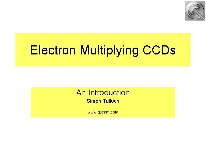 Electron Multiplying CCDs An Introduction Simon Tulloch www. qucam. com 