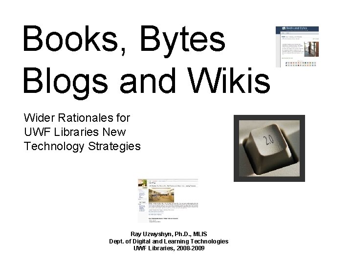 Books, Bytes Blogs and Wikis Wider Rationales for UWF Libraries New Technology Strategies Ray