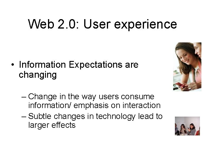 Web 2. 0: User experience • Information Expectations are changing – Change in the