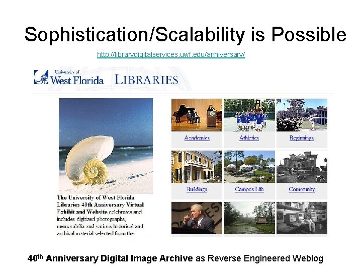 Sophistication/Scalability is Possible http: //librarydigitalservices. uwf. edu/anniversary/ 40 th Anniversary Digital Image Archive as