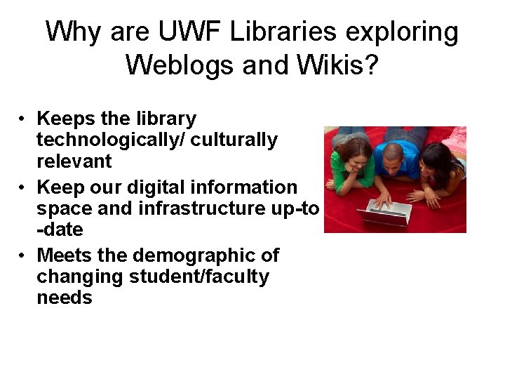 Why are UWF Libraries exploring Weblogs and Wikis? • Keeps the library technologically/ culturally