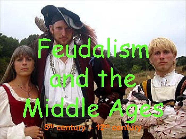 Feudalism and the Middle Ages 5 th century – 12 th century 