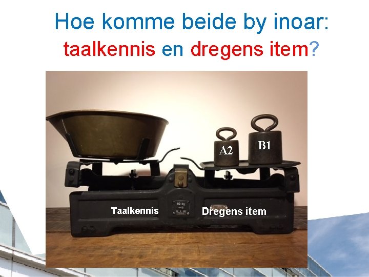 Hoe komme beide by inoar: taalkennis en dregens item? A 2 Taalkennis B 1