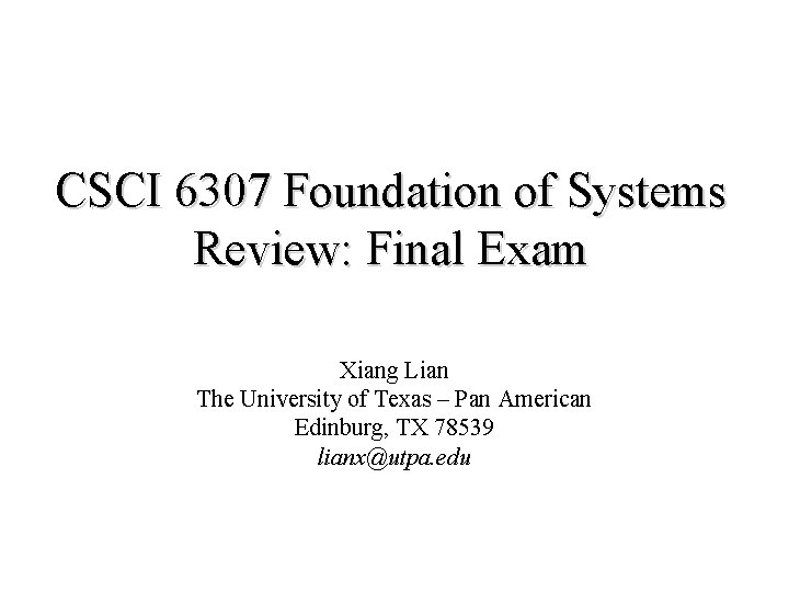 CSCI 6307 Foundation of Systems Review: Final Exam Xiang Lian The University of Texas