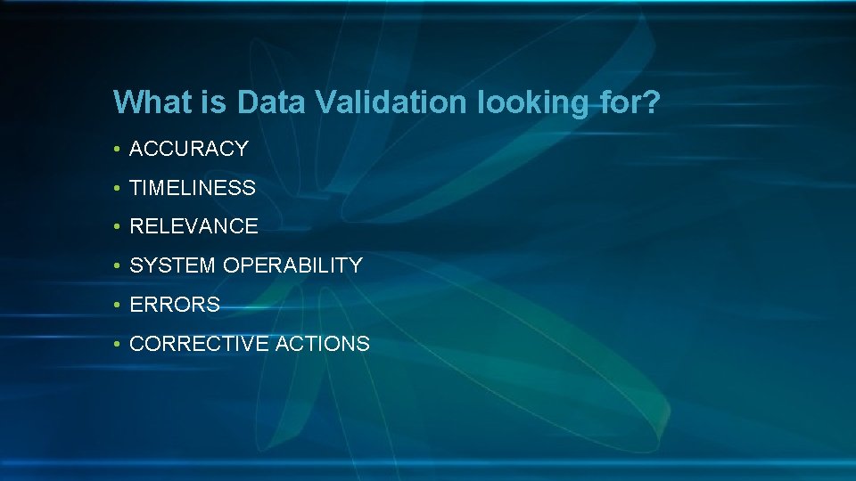 What is Data Validation looking for? • ACCURACY • TIMELINESS • RELEVANCE • SYSTEM