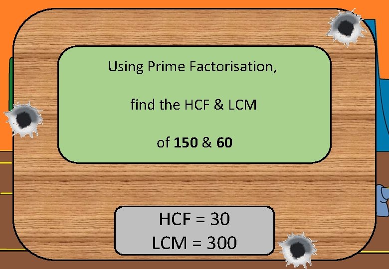 Using Prime Factorisation, find the HCF & LCM of 150 & 60 HCF =