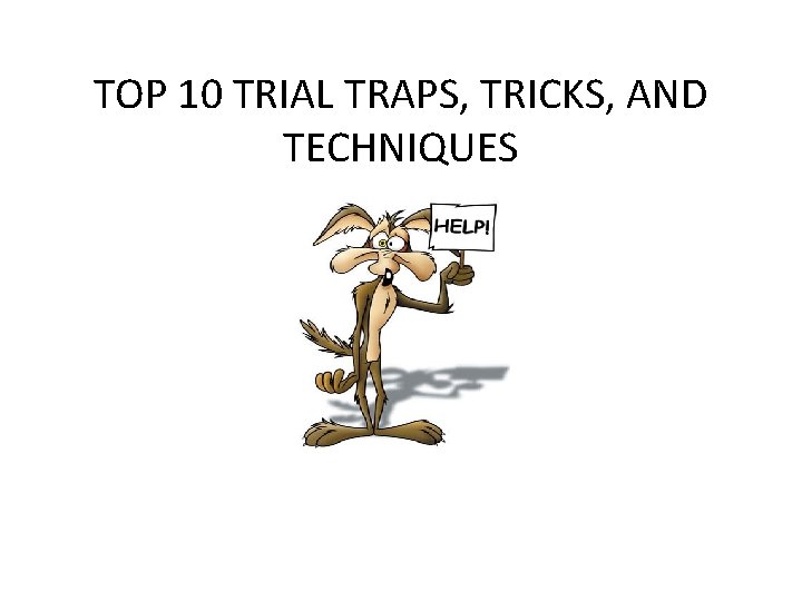 TOP 10 TRIAL TRAPS, TRICKS, AND TECHNIQUES 