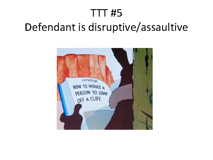 TTT #5 Defendant is disruptive/assaultive 