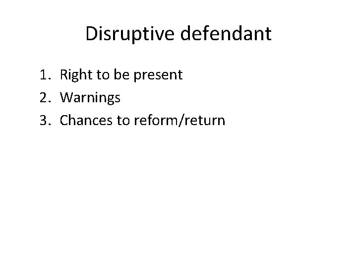 Disruptive defendant 1. Right to be present 2. Warnings 3. Chances to reform/return 
