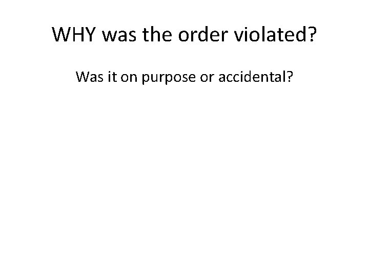 WHY was the order violated? Was it on purpose or accidental? 