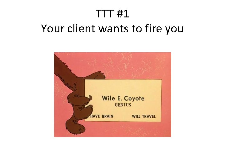 TTT #1 Your client wants to fire you 