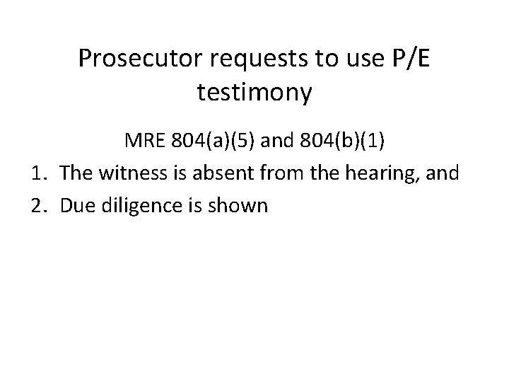 Prosecutor requests to use P/E testimony MRE 804(a)(5) and 804(b)(1) 1. The witness is