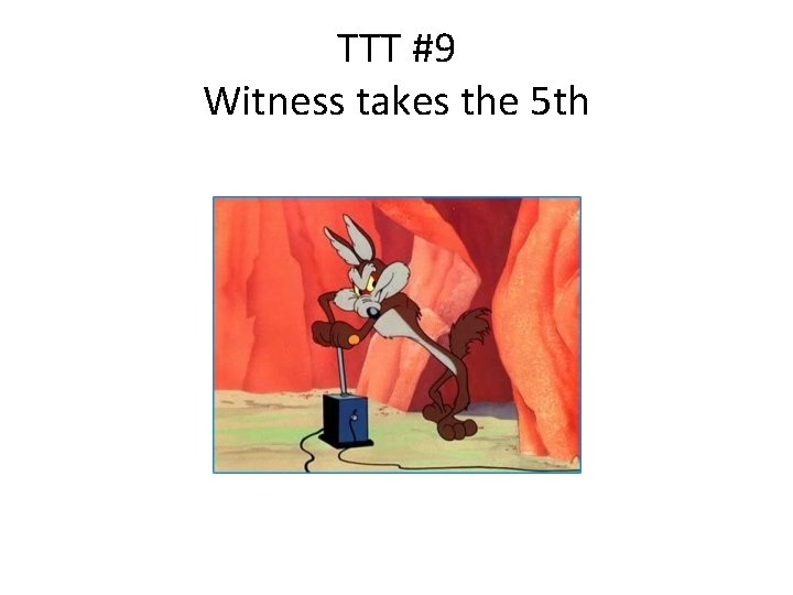 TTT #9 Witness takes the 5 th 