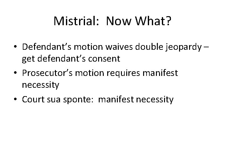 Mistrial: Now What? • Defendant’s motion waives double jeopardy – get defendant’s consent •