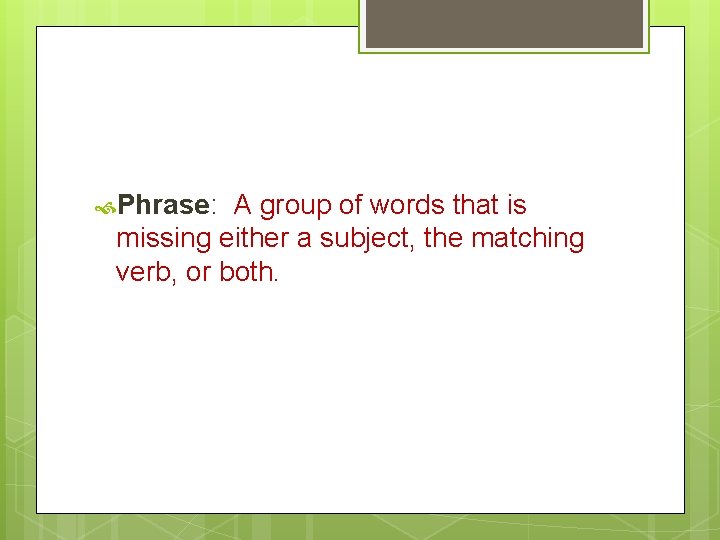  Phrase: A group of words that is missing either a subject, the matching