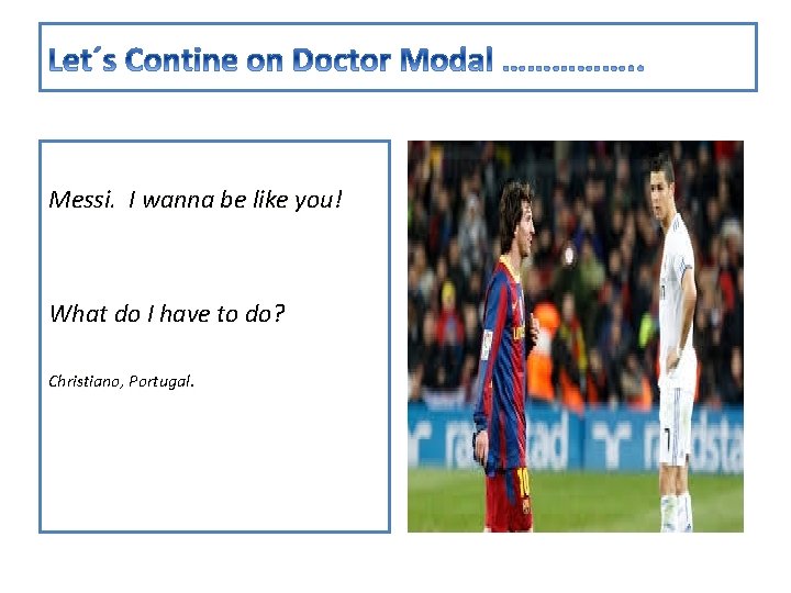 Messi. I wanna be like you! What do I have to do? Christiano, Portugal.