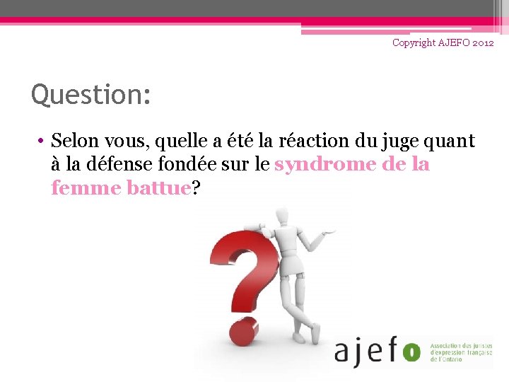Copyright AJEFO 2012 Question: • Selon vous, quelle a été la réaction du juge
