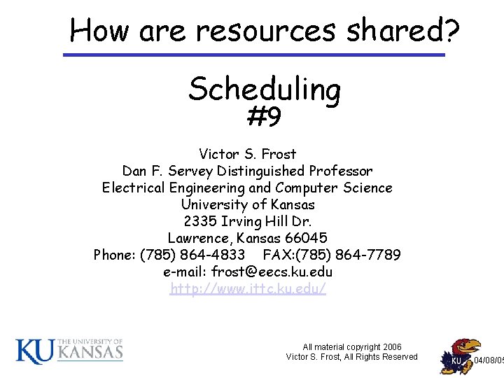 How are resources shared? Scheduling #9 Victor S. Frost Dan F. Servey Distinguished Professor How are resources shared? Scheduling #9 Victor S. Frost Dan F. Servey Distinguished Professor