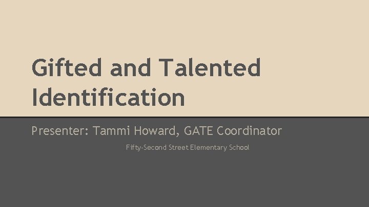 Gifted and Talented Identification Presenter: Tammi Howard, GATE Coordinator Fifty-Second Street Elementary School 