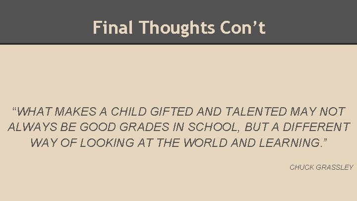 Final Thoughts Con’t “WHAT MAKES A CHILD GIFTED AND TALENTED MAY NOT ALWAYS BE