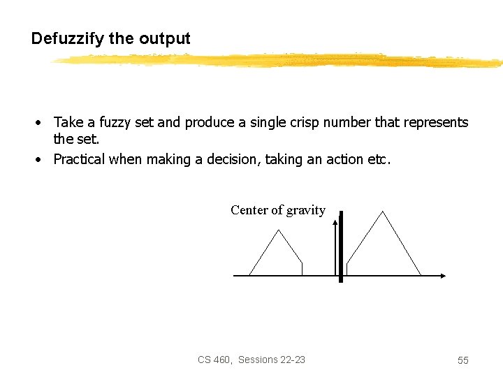 Defuzzify the output • Take a fuzzy set and produce a single crisp number