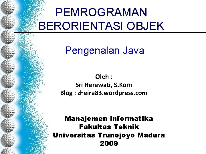 PEMROGRAMAN BERORIENTASI OBJEK Pengenalan Java Oleh : Sri Herawati, S. Kom Blog : zheira