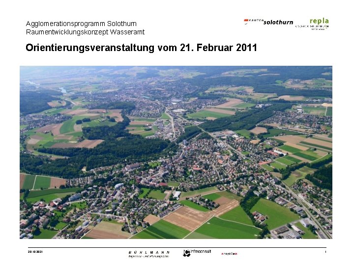 Agglomerationsprogramm Solothurn Raumentwicklungskonzept Wasseramt Orientierungsveranstaltung vom 21. Februar 2011 20. 10. 2021 1 