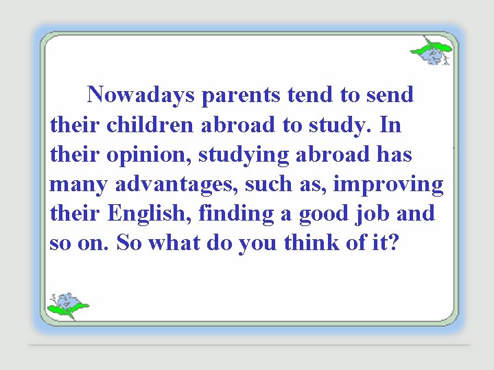 Nowadays parents tend to send their children abroad to study. In their opinion, studying