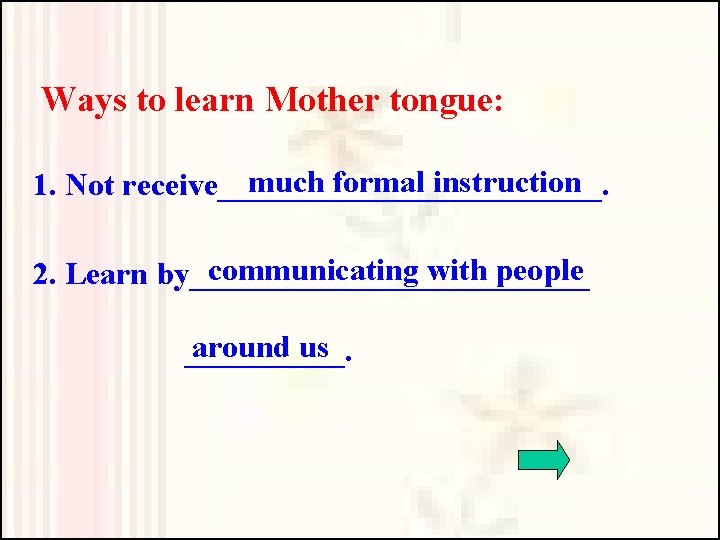 Ways to learn Mother tongue: much formal instruction 1. Not receive____________. communicating with people