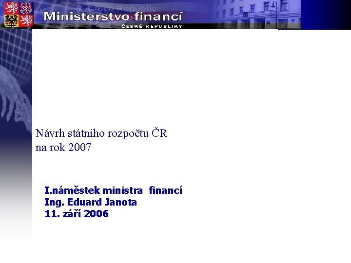 Návrh státního rozpočtu ČR na rok 2007 I. náměstek ministra financí Ing. Eduard Janota