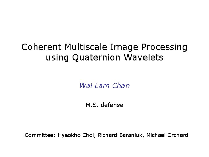 Coherent Multiscale Image Processing using Quaternion Wavelets Wai Lam Chan M. S. defense Committee: