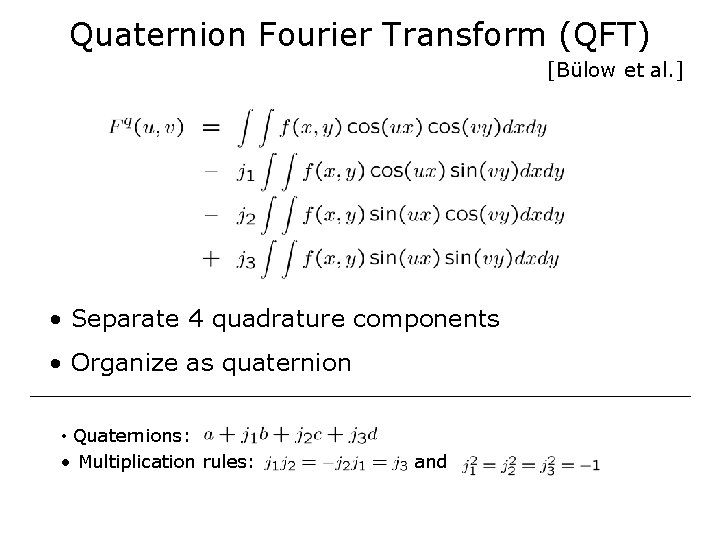 Quaternion Fourier Transform (QFT) [Bülow et al. ] • Separate 4 quadrature components •