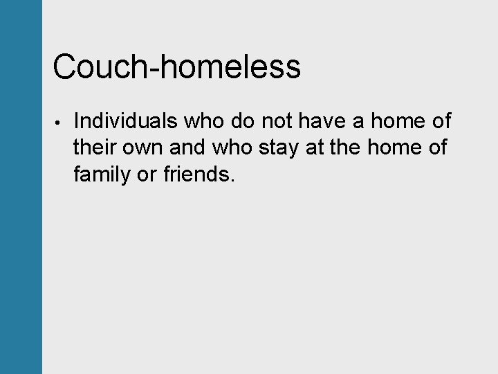 Couch-homeless • Individuals who do not have a home of their own and who