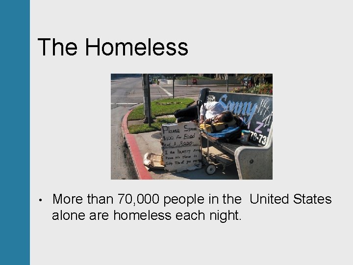 The Homeless • More than 70, 000 people in the United States alone are
