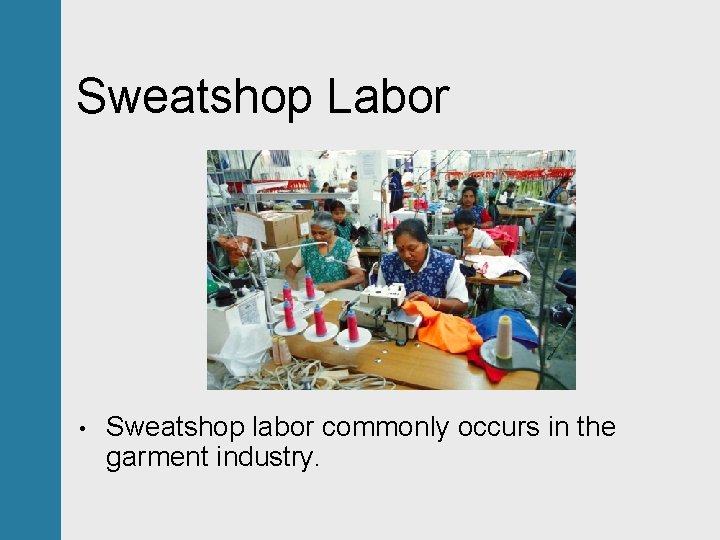 Sweatshop Labor • Sweatshop labor commonly occurs in the garment industry. 