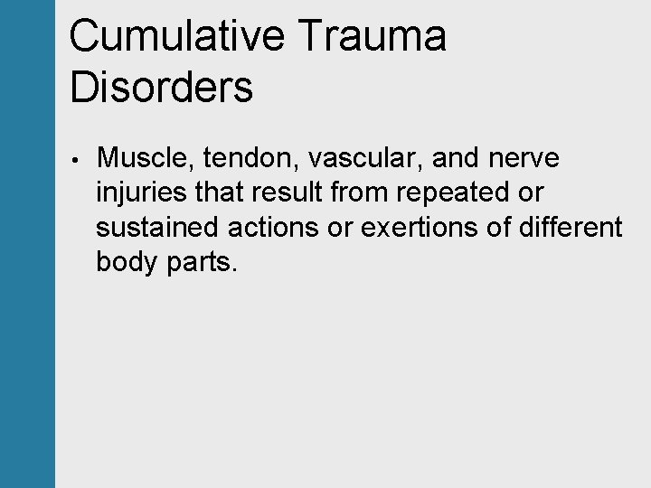 Cumulative Trauma Disorders • Muscle, tendon, vascular, and nerve injuries that result from repeated