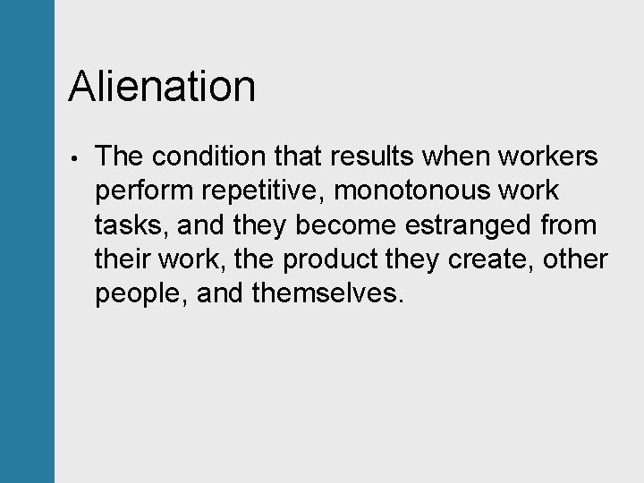 Alienation • The condition that results when workers perform repetitive, monotonous work tasks, and