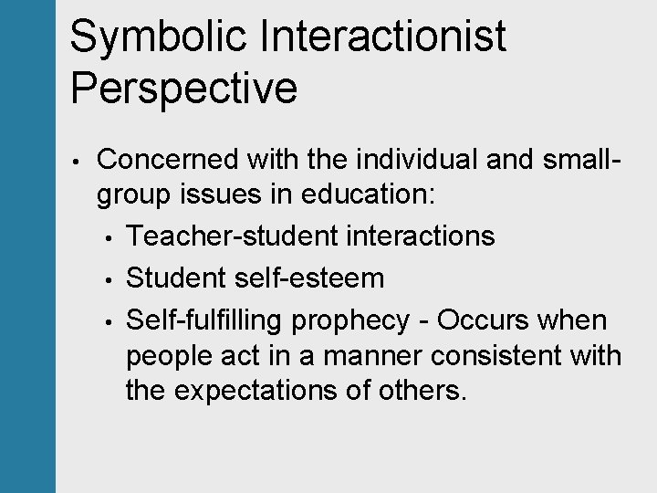 Symbolic Interactionist Perspective • Concerned with the individual and smallgroup issues in education: •