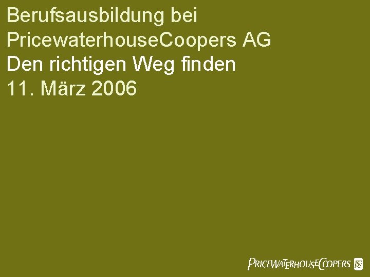 Berufsausbildung bei Pricewaterhouse. Coopers AG Den richtigen Weg finden 11. März 2006 Pw. C