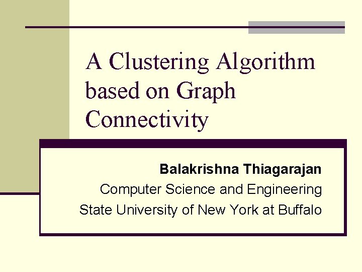 A Clustering Algorithm based on Graph Connectivity Balakrishna Thiagarajan Computer Science and Engineering State