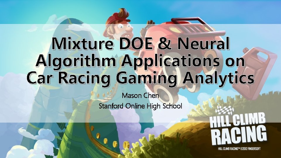 Mixture DOE & Neural Algorithm Applications on Car Racing Gaming Analytics Mason Chen Stanford Mixture DOE & Neural Algorithm Applications on Car Racing Gaming Analytics Mason Chen Stanford