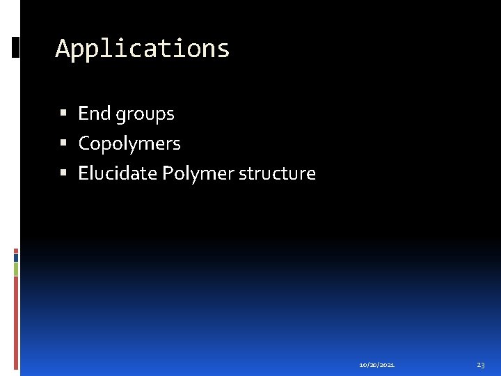 Applications End groups Copolymers Elucidate Polymer structure 10/20/2021 23 