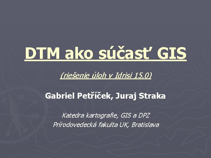 DTM ako súčasť GIS (riešenie úloh v Idrisi 15. 0) Gabriel Petříček, Juraj Straka