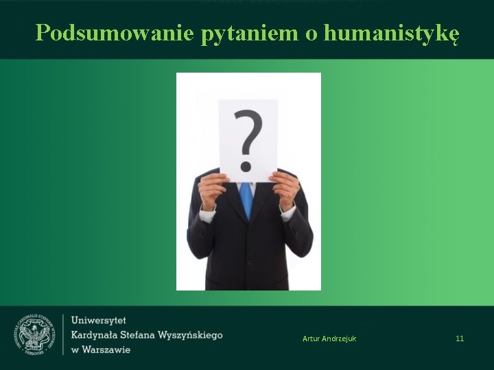 Podsumowanie pytaniem o humanistykę Artur Andrzejuk 11 