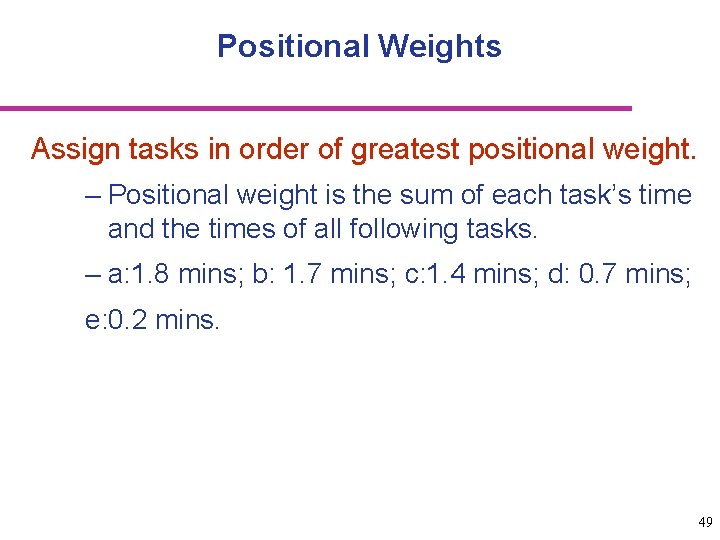 Positional Weights Assign tasks in order of greatest positional weight. – Positional weight is
