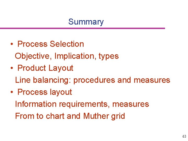 Summary • Process Selection Objective, Implication, types • Product Layout Line balancing: procedures and