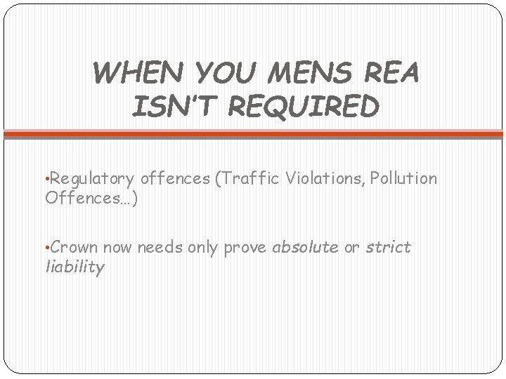 WHEN YOU MENS REA ISN’T REQUIRED • Regulatory offences (Traffic Violations, Pollution Offences…) •